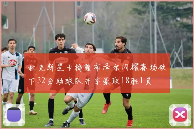 杜克新星卡梅隆布泽尔闪耀赛场砍下32分助球队开季豪取18胜1负