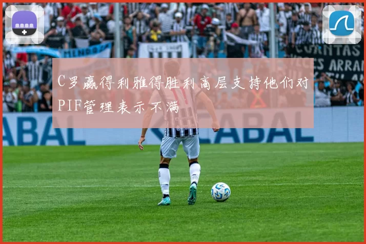 C罗赢得利雅得胜利高层支持他们对PIF管理表示不满