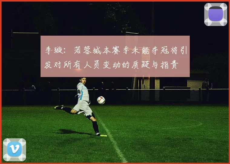 李璇：若蓉城本赛季未能夺冠将引发对所有人员变动的质疑与指责