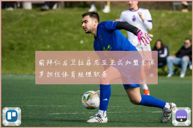 前拜仁后卫拉菲尼亚正式加盟圣保罗担任体育经理职务