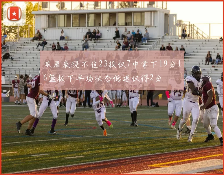 浓眉表现不佳23投仅7中拿下19分16篮板下半场状态低迷仅得2分