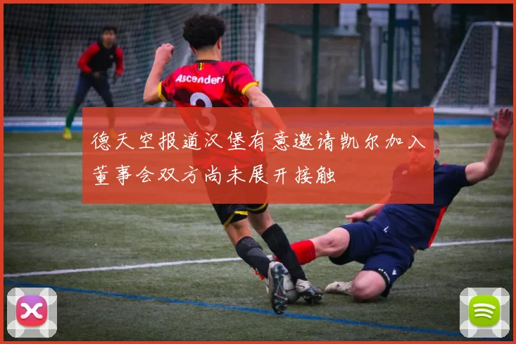 德天空报道汉堡有意邀请凯尔加入董事会双方尚未展开接触