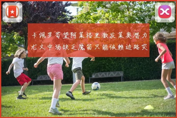 卡佩罗寄望阿莱格里激发莱奥潜力尤文中场缺乏魔笛只能依赖边路突破