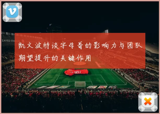 凯文波特谈字母哥的影响力与团队期望提升的关键作用